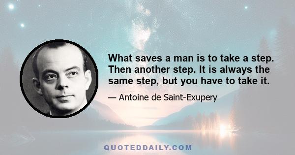 What saves a man is to take a step. Then another step. It is always the same step, but you have to take it.