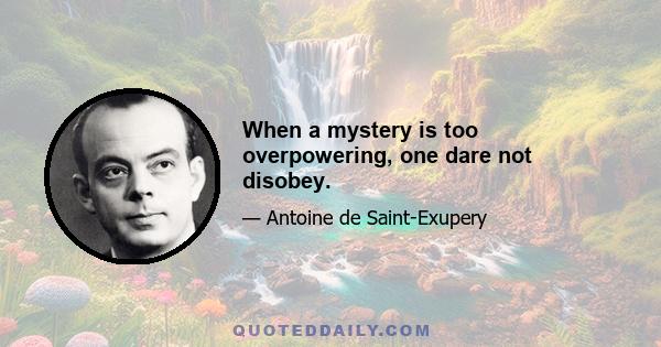 When a mystery is too overpowering, one dare not disobey.