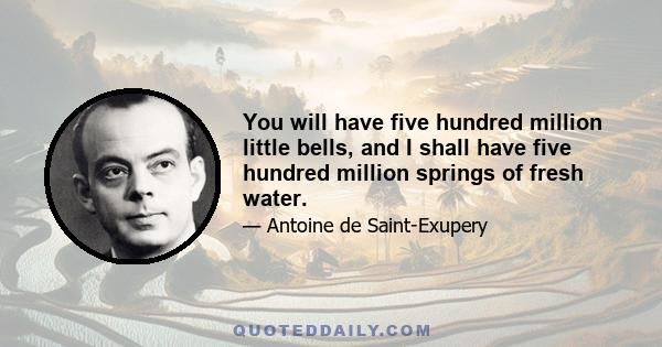 You will have five hundred million little bells, and I shall have five hundred million springs of fresh water.