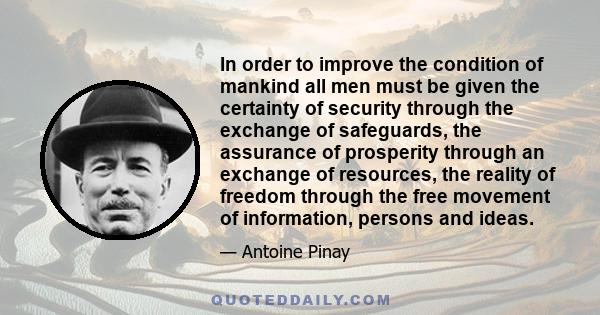 In order to improve the condition of mankind all men must be given the certainty of security through the exchange of safeguards, the assurance of prosperity through an exchange of resources, the reality of freedom