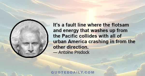 It's a fault line where the flotsam and energy that washes up from the Pacific collides with all of urban America crashing in from the other direction.