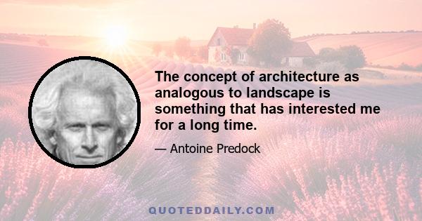 The concept of architecture as analogous to landscape is something that has interested me for a long time.