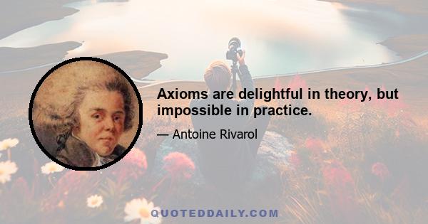 Axioms are delightful in theory, but impossible in practice.