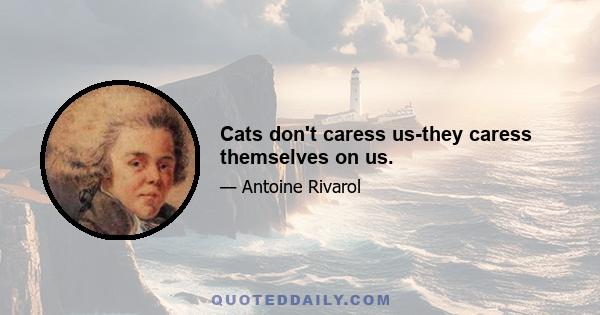 Cats don't caress us-they caress themselves on us.