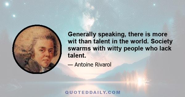 Generally speaking, there is more wit than talent in the world. Society swarms with witty people who lack talent.