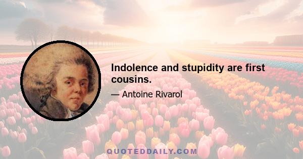 Indolence and stupidity are first cousins.