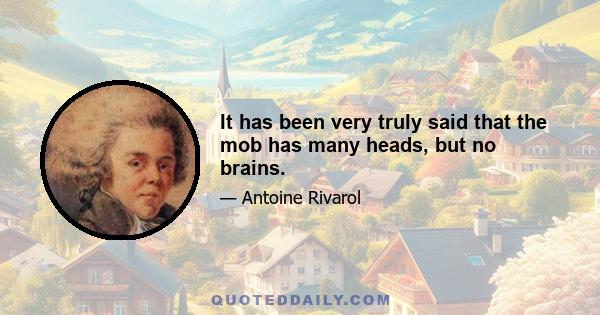 It has been very truly said that the mob has many heads, but no brains.