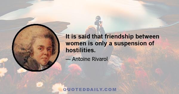 It is said that friendship between women is only a suspension of hostilities.