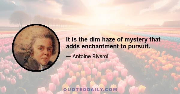 It is the dim haze of mystery that adds enchantment to pursuit.