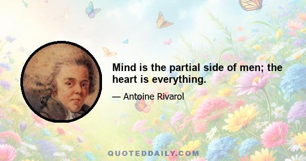 Mind is the partial side of men; the heart is everything.