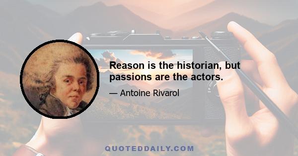 Reason is the historian, but passions are the actors.