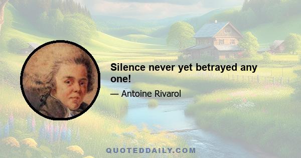 Silence never yet betrayed any one!