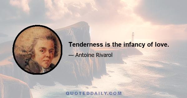 Tenderness is the infancy of love.