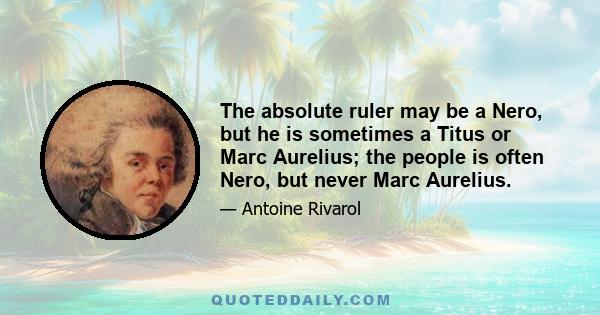 The absolute ruler may be a Nero, but he is sometimes a Titus or Marc Aurelius; the people is often Nero, but never Marc Aurelius.