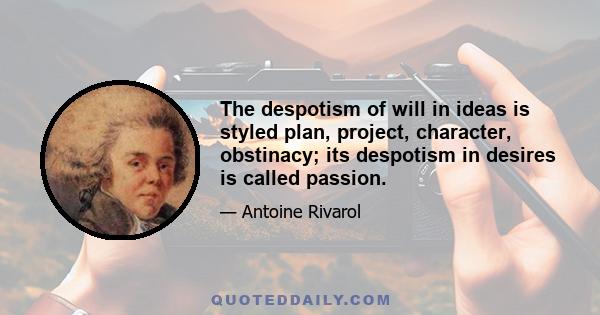 The despotism of will in ideas is styled plan, project, character, obstinacy; its despotism in desires is called passion.