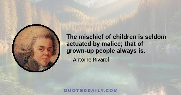 The mischief of children is seldom actuated by malice; that of grown-up people always is.