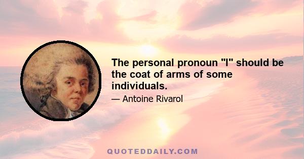 The personal pronoun I should be the coat of arms of some individuals.