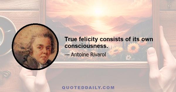 True felicity consists of its own consciousness.