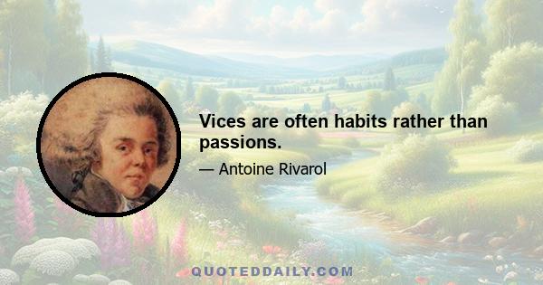 Vices are often habits rather than passions.