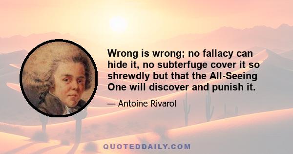 Wrong is wrong; no fallacy can hide it, no subterfuge cover it so shrewdly but that the All-Seeing One will discover and punish it.