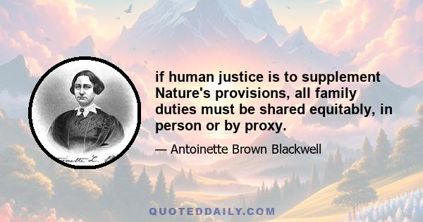 if human justice is to supplement Nature's provisions, all family duties must be shared equitably, in person or by proxy.