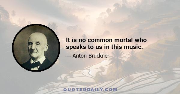 It is no common mortal who speaks to us in this music.