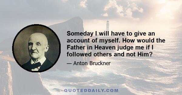 Someday I will have to give an account of myself. How would the Father in Heaven judge me if I followed others and not Him?