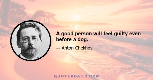 A good person will feel guilty even before a dog.