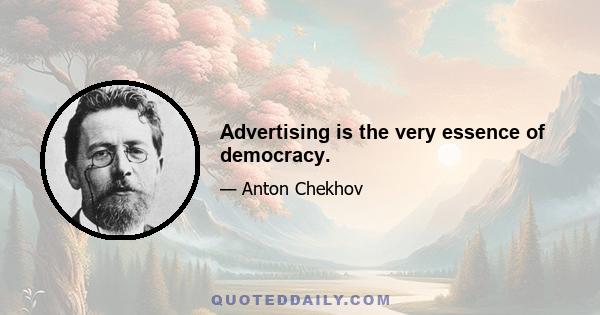 Advertising is the very essence of democracy.