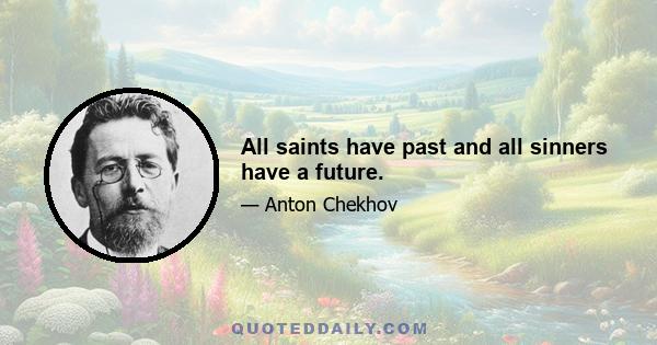 All saints have past and all sinners have a future.