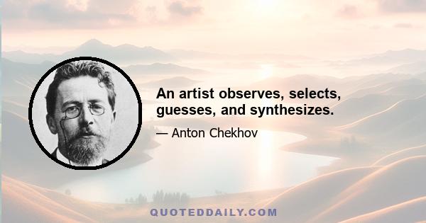 An artist observes, selects, guesses, and synthesizes.