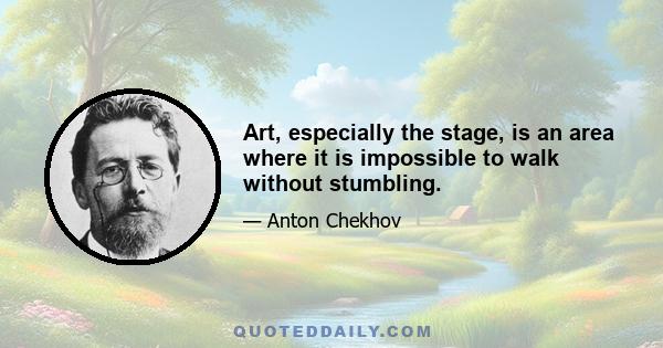 Art, especially the stage, is an area where it is impossible to walk without stumbling.