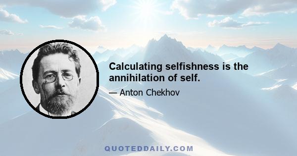 Calculating selfishness is the annihilation of self.