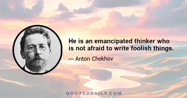 He is an emancipated thinker who is not afraid to write foolish things.