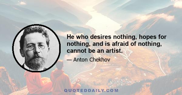 He who desires nothing, hopes for nothing, and is afraid of nothing, cannot be an artist.