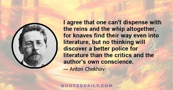 I agree that one can't dispense with the reins and the whip altogether, for knaves find their way even into literature, but no thinking will discover a better police for literature than the critics and the author's own