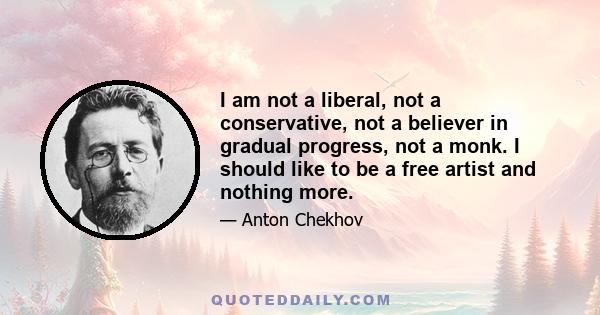 I am not a liberal, not a conservative, not a believer in gradual progress, not a monk. I should like to be a free artist and nothing more.