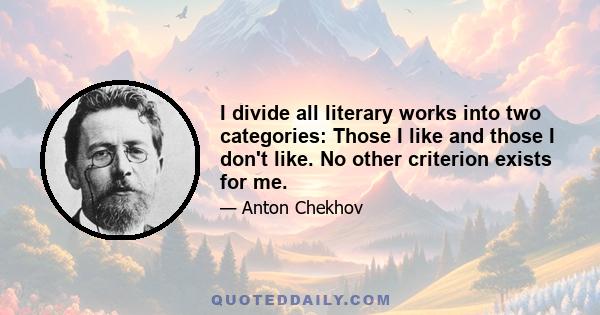 I divide all literary works into two categories: Those I like and those I don't like. No other criterion exists for me.