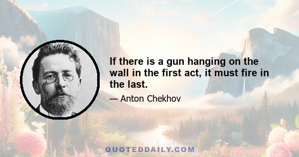 If there is a gun hanging on the wall in the first act, it must fire in the last.