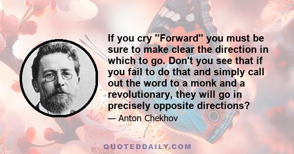 If you cry ''Forward'' you must be sure to make clear the direction in which to go. Don't you see that if you fail to do that and simply call out the word to a monk and a revolutionary, they will go in precisely