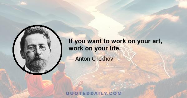 If you want to work on your art, work on your life.