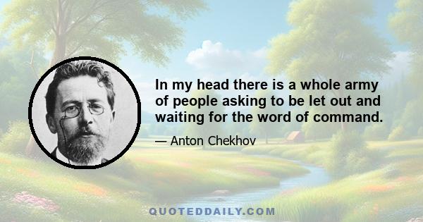 In my head there is a whole army of people asking to be let out and waiting for the word of command.