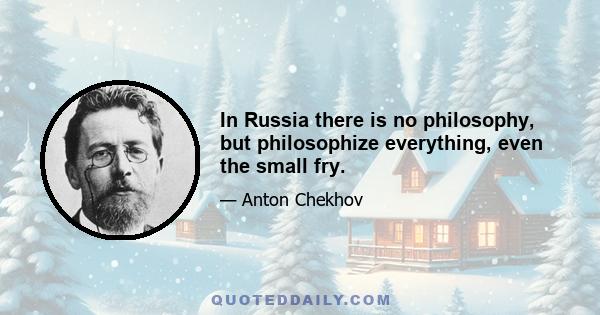 In Russia there is no philosophy, but philosophize everything, even the small fry.