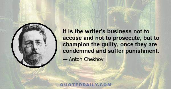 It is the writer's business not to accuse and not to prosecute, but to champion the guilty, once they are condemned and suffer punishment.