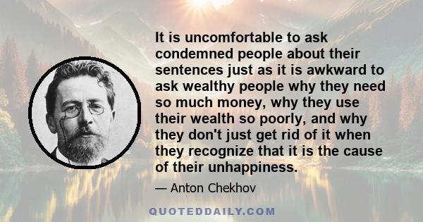 It is uncomfortable to ask condemned people about their sentences just as it is awkward to ask wealthy people why they need so much money, why they use their wealth so poorly, and why they don't just get rid of it when