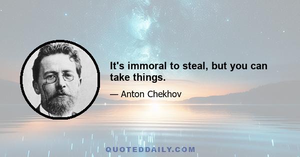 It's immoral to steal, but you can take things.