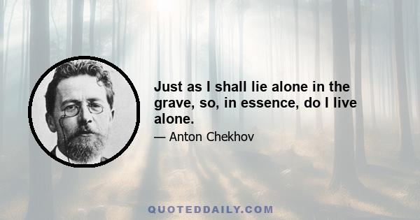 Just as I shall lie alone in the grave, so, in essence, do I live alone.