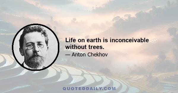 Life on earth is inconceivable without trees.