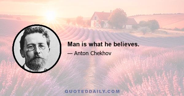 Man is what he believes.