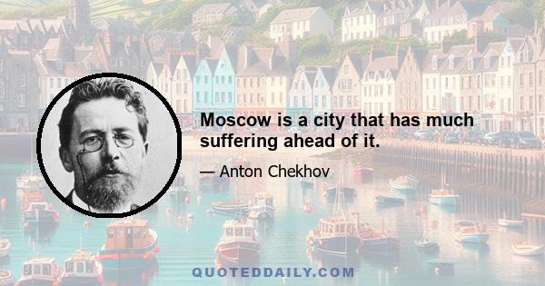 Moscow is a city that has much suffering ahead of it.